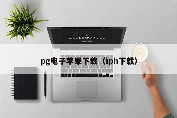 pg电子苹果下载（iph下载）