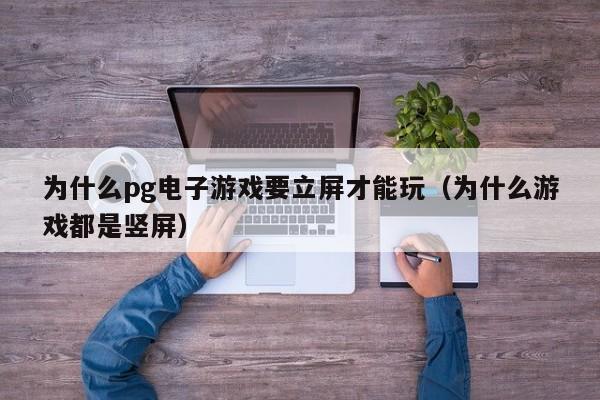 为什么pg电子游戏要立屏才能玩（为什么游戏都是竖屏）