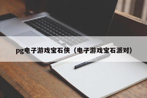 pg电子游戏宝石侠（电子游戏宝石派对）