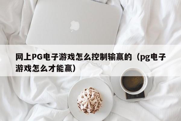 网上PG电子游戏怎么控制输赢的（pg电子游戏怎么才能赢）