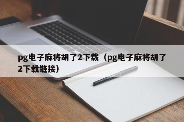 pg电子麻将胡了2下载（pg电子麻将胡了2下载链接）